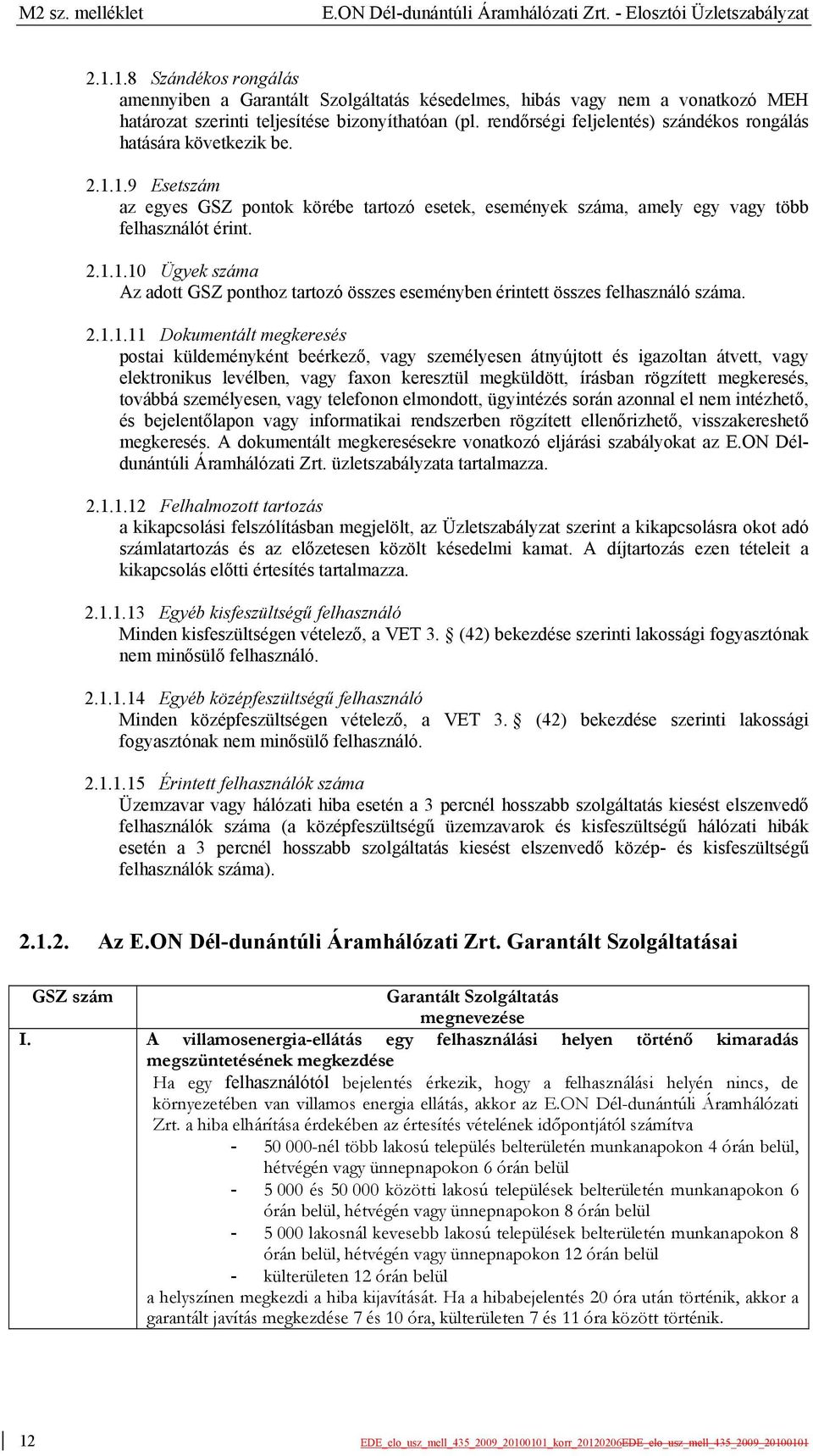 rendőrségi feljelentés) szándékos rongálás hatására következik be. 2.1.1.9 Esetszám az egyes GSZ pontok körébe tartozó esetek, események száma, amely egy vagy több felhasználót érint. 2.1.1.10 Ügyek száma Az adott GSZ ponthoz tartozó összes eseményben érintett összes felhasználó száma.