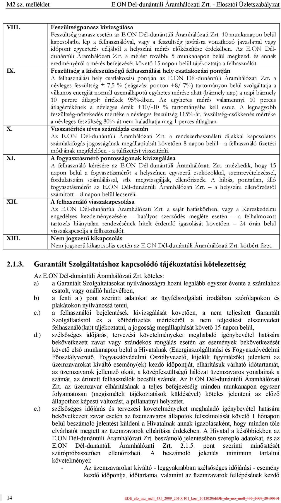 10 munkanapon belül kapcsolatba lép a felhasználóval, vagy a feszültség javításra vonatkozó javaslattal vagy időpont egyeztetés céljából a helyszíni mérés előkészítése érdekében. Az E.