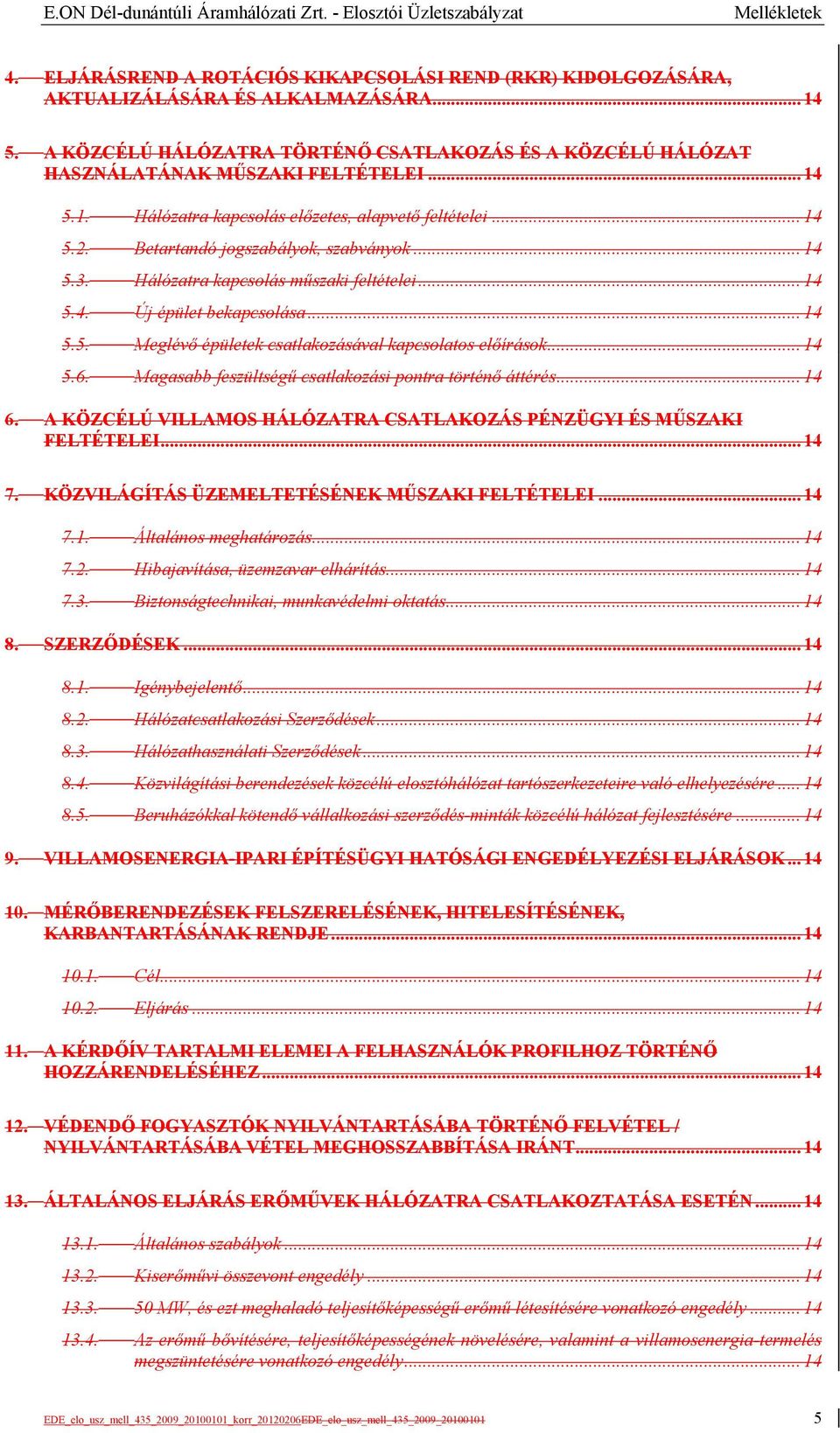 Betartandó jogszabályok, szabványok... 14 5.3. Hálózatra kapcsolás műszaki feltételei... 14 5.4. Új épület bekapcsolása... 14 5.5. Meglévő épületek csatlakozásával kapcsolatos előírások... 14 5.6.