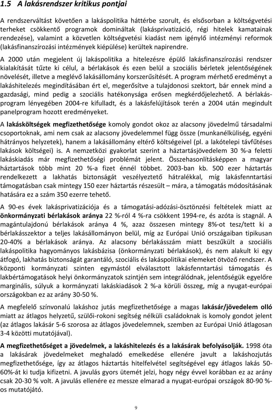 A 2000 után megjelent új lakáspolitika a hitelezésre épülő lakásfinanszírozási rendszer kialakítását tűzte ki célul, a bérlakások és ezen belül a szociális bérletek jelentőségének növelését, illetve