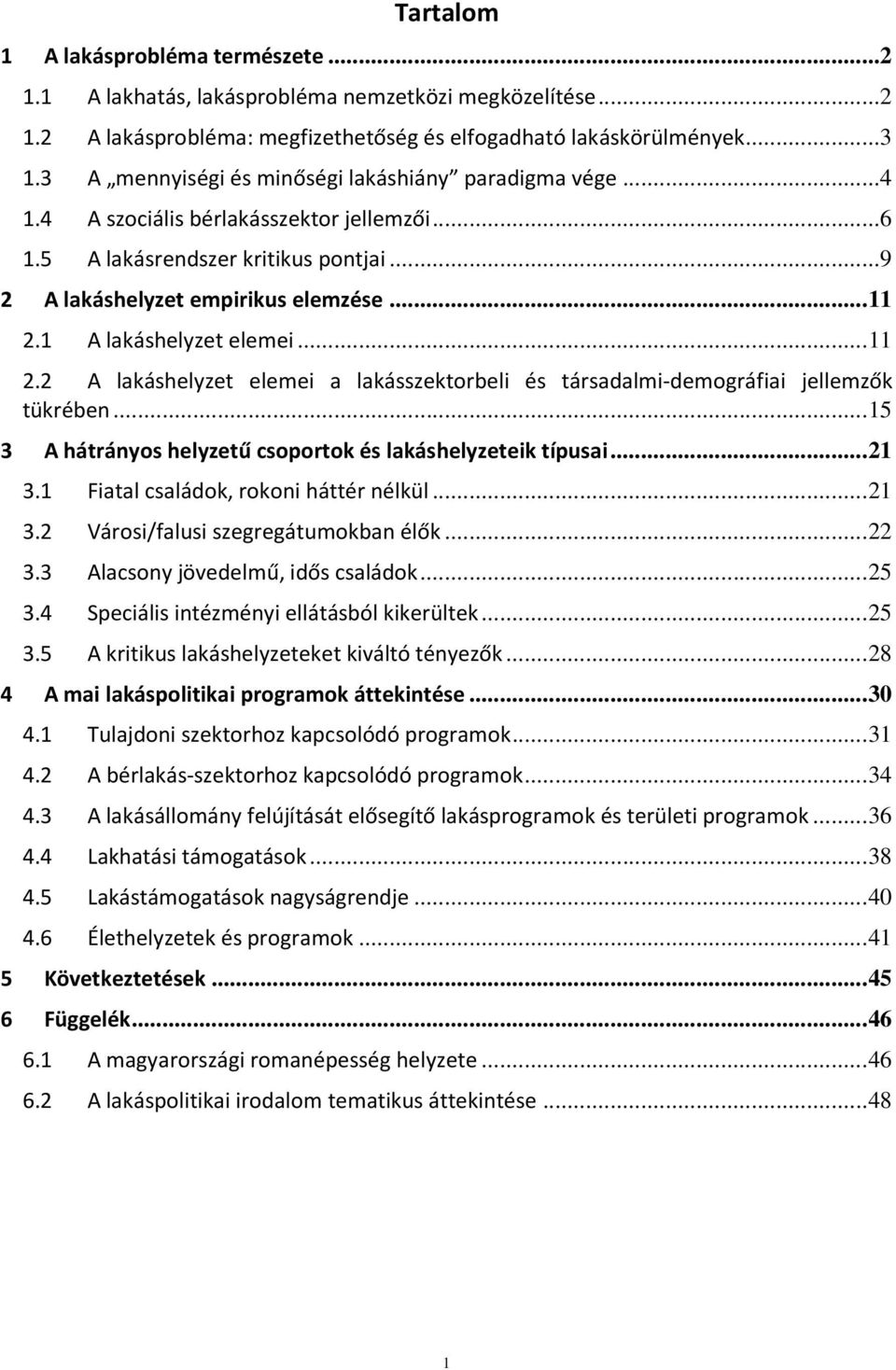 1 A lakáshelyzet elemei...11 2.2 A lakáshelyzet elemei a lakásszektorbeli és társadalmi-demográfiai jellemzők tükrében...15 3 A hátrányos helyzetű csoportok és lakáshelyzeteik típusai...21 3.