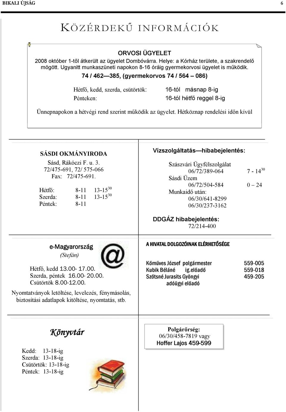 74 / 462 385, (gyermekorvos 74 / 564 086) Hétfő, kedd, szerda, csütörtök: Pénteken: 16-tól másnap 8-ig 16-tól hétfő reggel 8-ig Ünnepnapokon a hétvégi rend szerint működik az ügyelet.