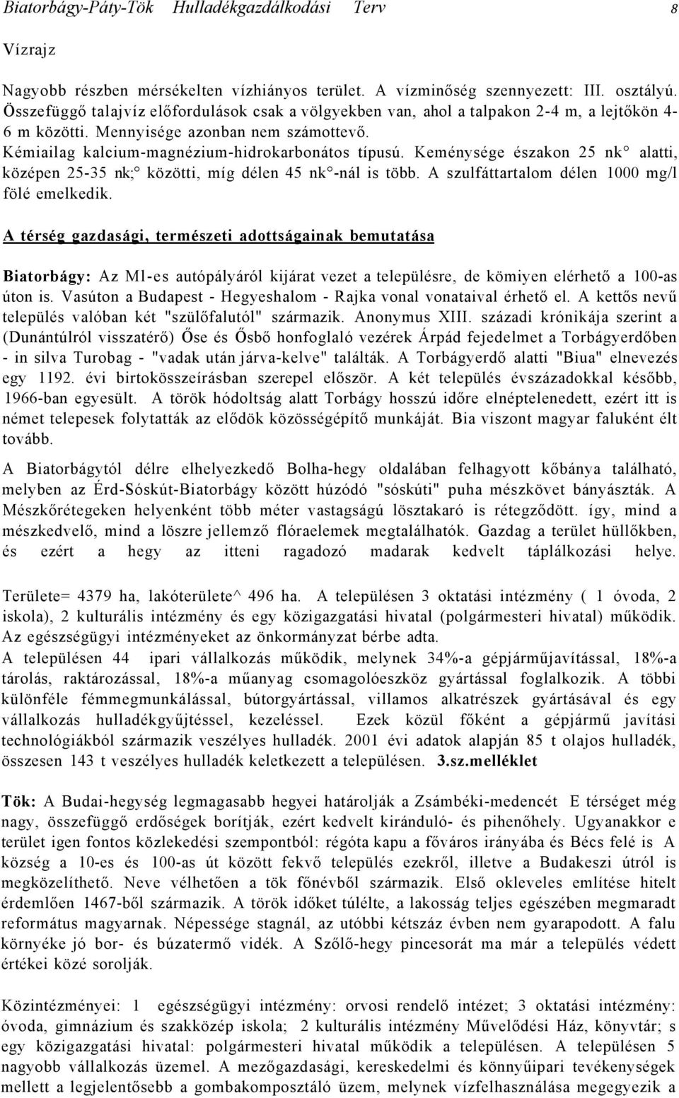 Keménysége északon 25 nk alatti, középen 25-35 nk; közötti, míg délen 45 nk -nál is több. A szulfáttartalom délen 1000 mg/l fölé emelkedik.