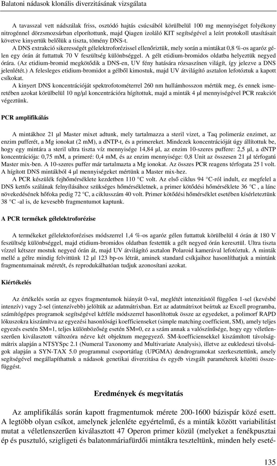 A DNS extrakció sikerességét gélelektroforézissel ellenõriztük, mely során a mintákat 0,8 %-os agaróz gélen egy órán át futtattuk 70 V feszültség különbséggel.