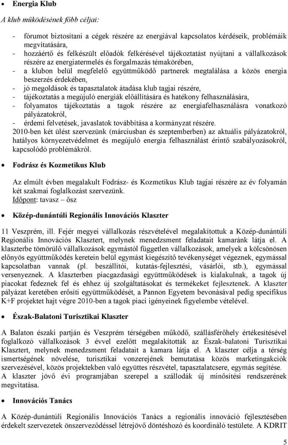 megoldások és tapasztalatok átadása klub tagjai részére, - tájékoztatás a megújuló energiák előállítására és hatékony felhasználására, - folyamatos tájékoztatás a tagok részére az