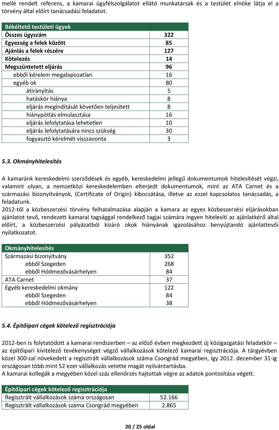 hatáskör hiánya 8 eljárás megindítását követően teljesített 8 hiánypótlás elmulasztása 16 eljárás lefolytatása lehetetlen 10 eljárás lefolytatására nincs szükség 30 fogyasztó kérelmét visszavonta 3 5.