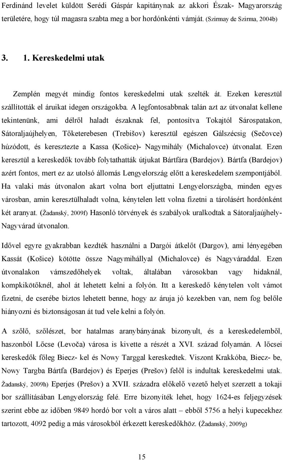 A legfontosabbnak talán azt az útvonalat kellene tekintenünk, ami délről haladt északnak fel, pontosítva Tokajtól Sárospatakon, Sátoraljaújhelyen, Tőketerebesen (Trebišov) keresztül egészen