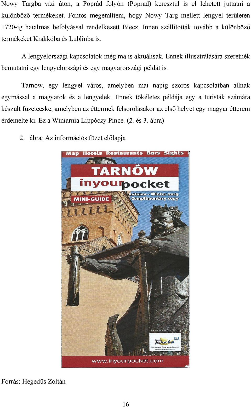 A lengyelországi kapcsolatok még ma is aktuálisak. Ennek illusztrálására szeretnék bemutatni egy lengyelországi és egy magyarországi példát is.