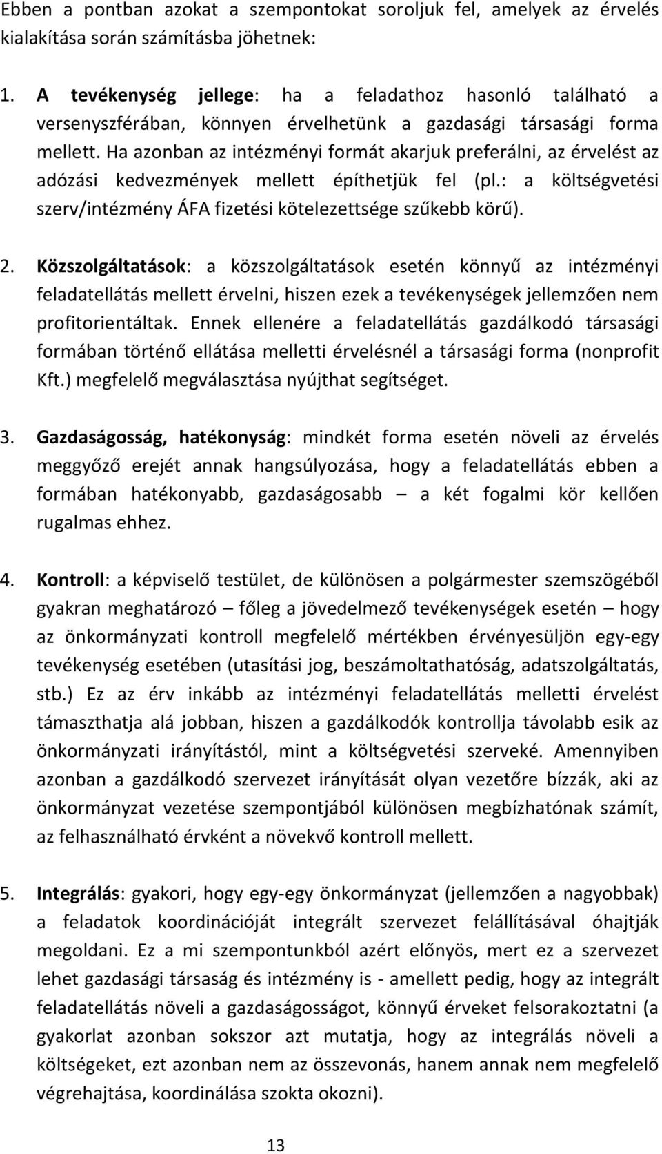 Ha azonban az intézményi formát akarjuk preferálni, az érvelést az adózási kedvezmények mellett építhetjük fel (pl.: a költségvetési szerv/intézmény ÁFA fizetési kötelezettsége szűkebb körű). 2.