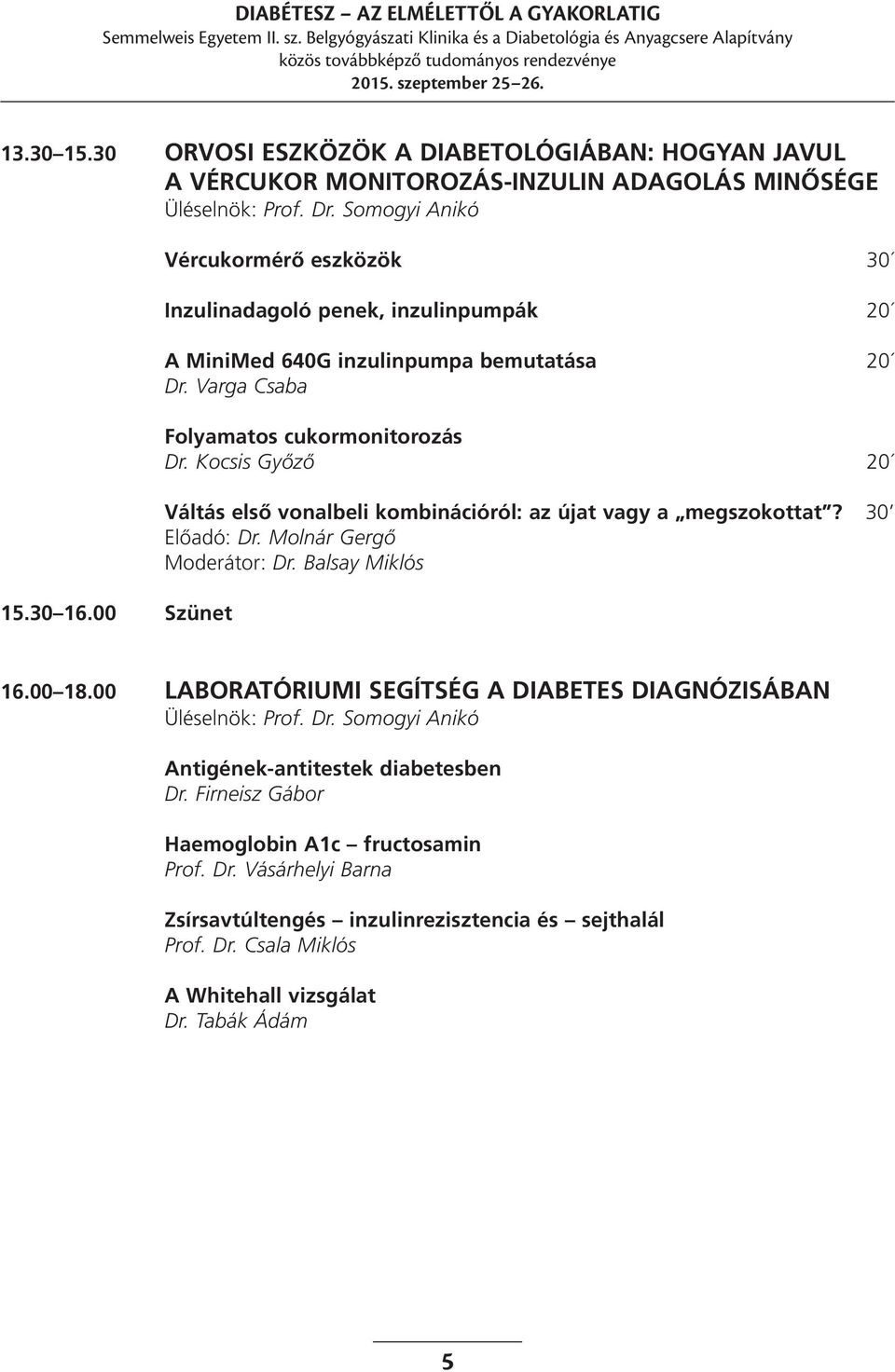 Kocsis Győző 20 Váltás első vonalbeli kombinációról: az újat vagy a megszokottat? 30 Előadó: Dr. Molnár Gergő Moderátor: Dr. Balsay Miklós 16.00 18.