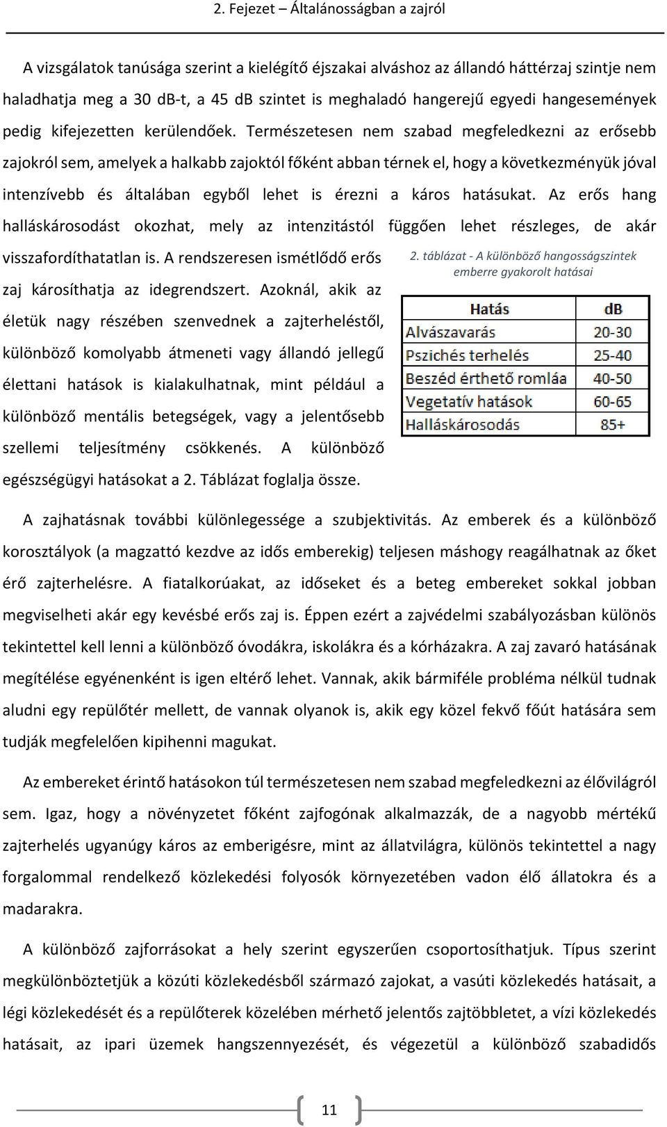 Természetesen nem szabad megfeledkezni az erősebb zajokról sem, amelyek a halkabb zajoktól főként abban térnek el, hogy a következményük jóval intenzívebb és általában egyből lehet is érezni a káros