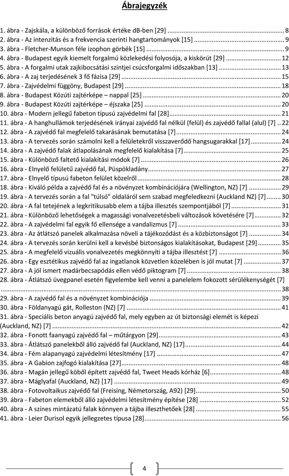 ábra - A forgalmi utak zajkibocsátási szintjei csúcsforgalmi időszakban [13]... 13 6. ábra - A zaj terjedésének 3 fő fázisa [29]... 15 7. ábra - Zajvédelmi függöny, Budapest [29]... 18 8.