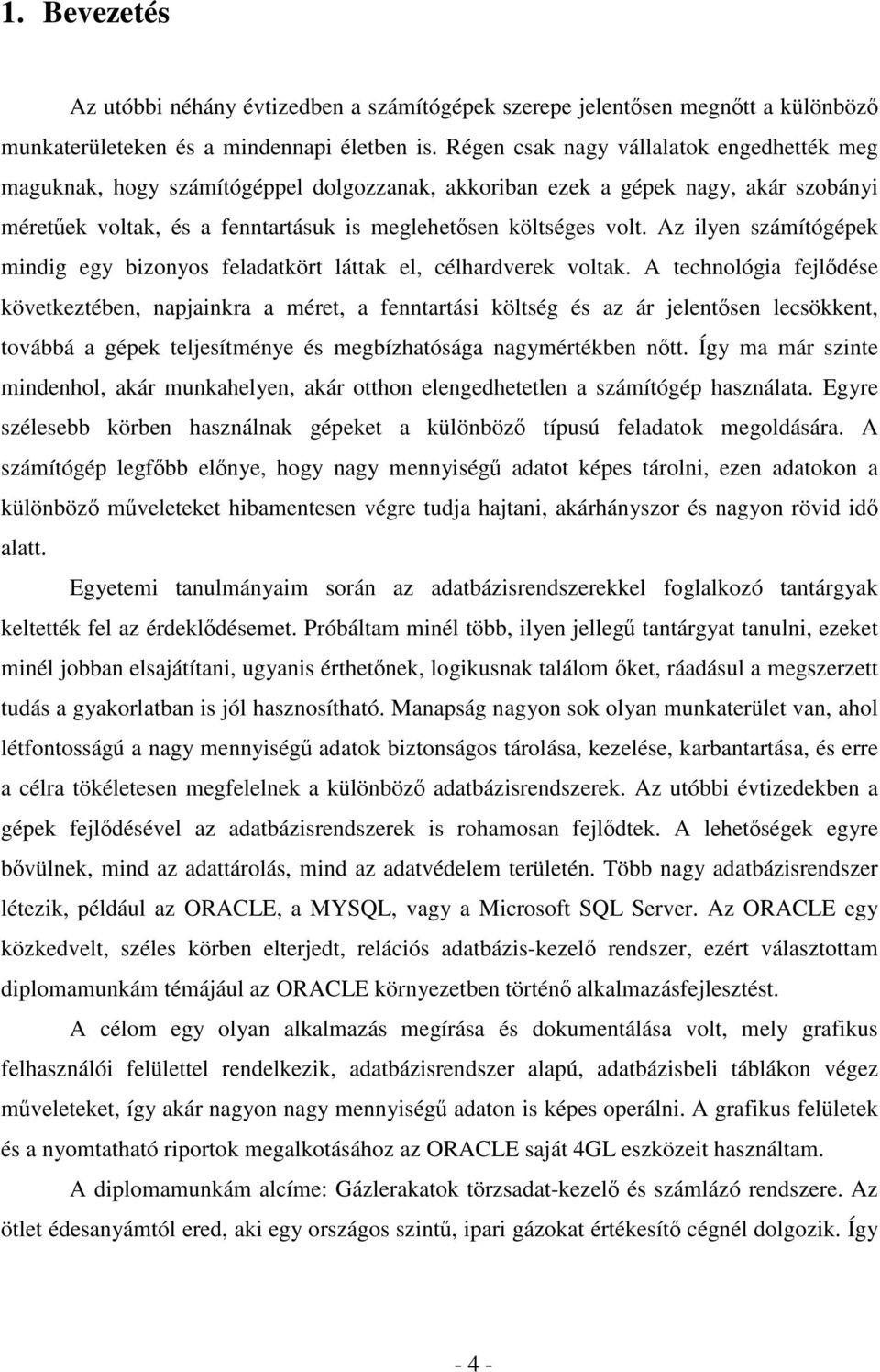 Az ilyen számítógépek mindig egy bizonyos feladatkört láttak el, célhardverek voltak.