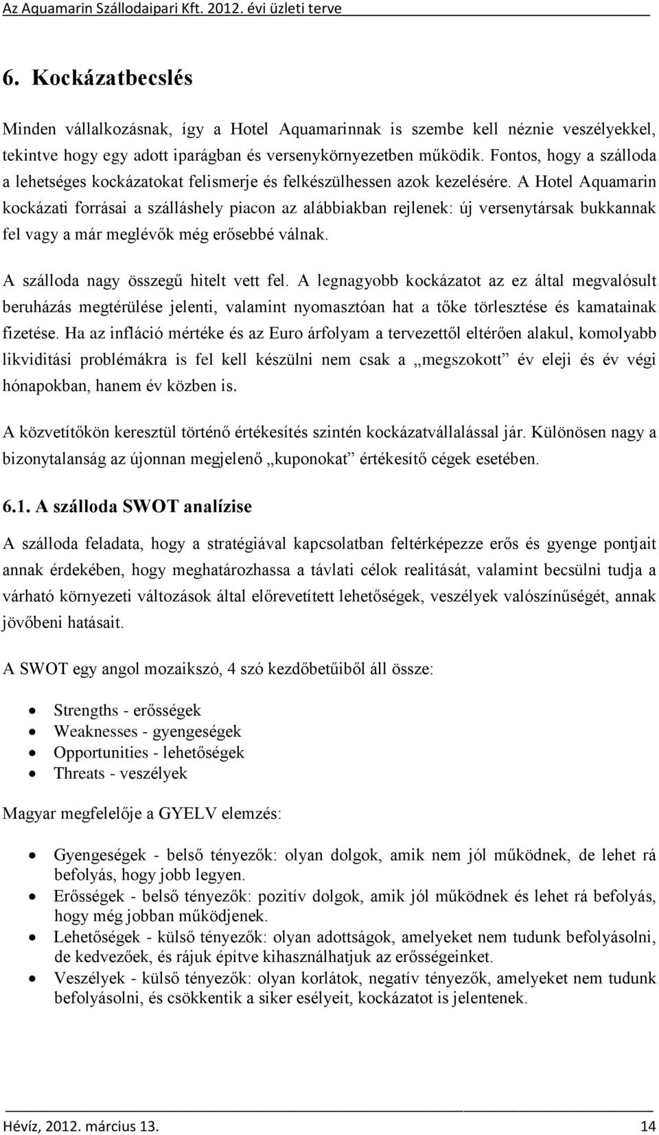 A Hotel Aquamarin kockázati forrásai a szálláshely piacon az alábbiakban rejlenek: új versenytársak bukkannak fel vagy a már meglévők még erősebbé válnak. A szálloda nagy összegű hitelt vett fel.