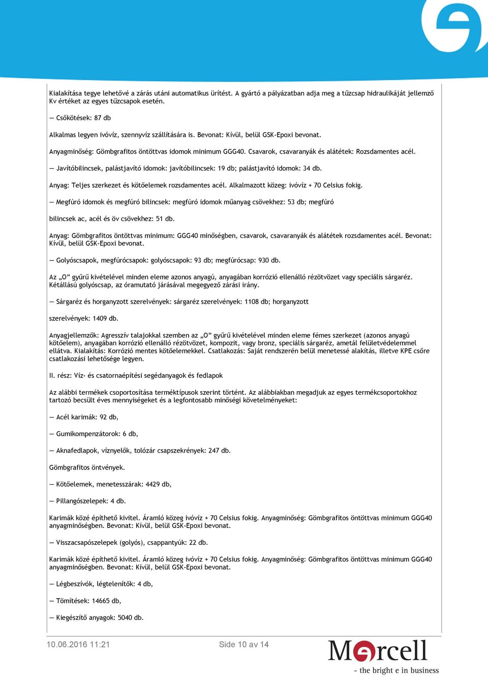 Csavarok, csavaranyák és alátétek: Rozsdamentes acél. Javítóbilincsek, palástjavító idomok: javítóbilincsek: 19 db; palástjavító idomok: 34 db. Anyag: Teljes szerkezet és kötőelemek rozsdamentes acél.