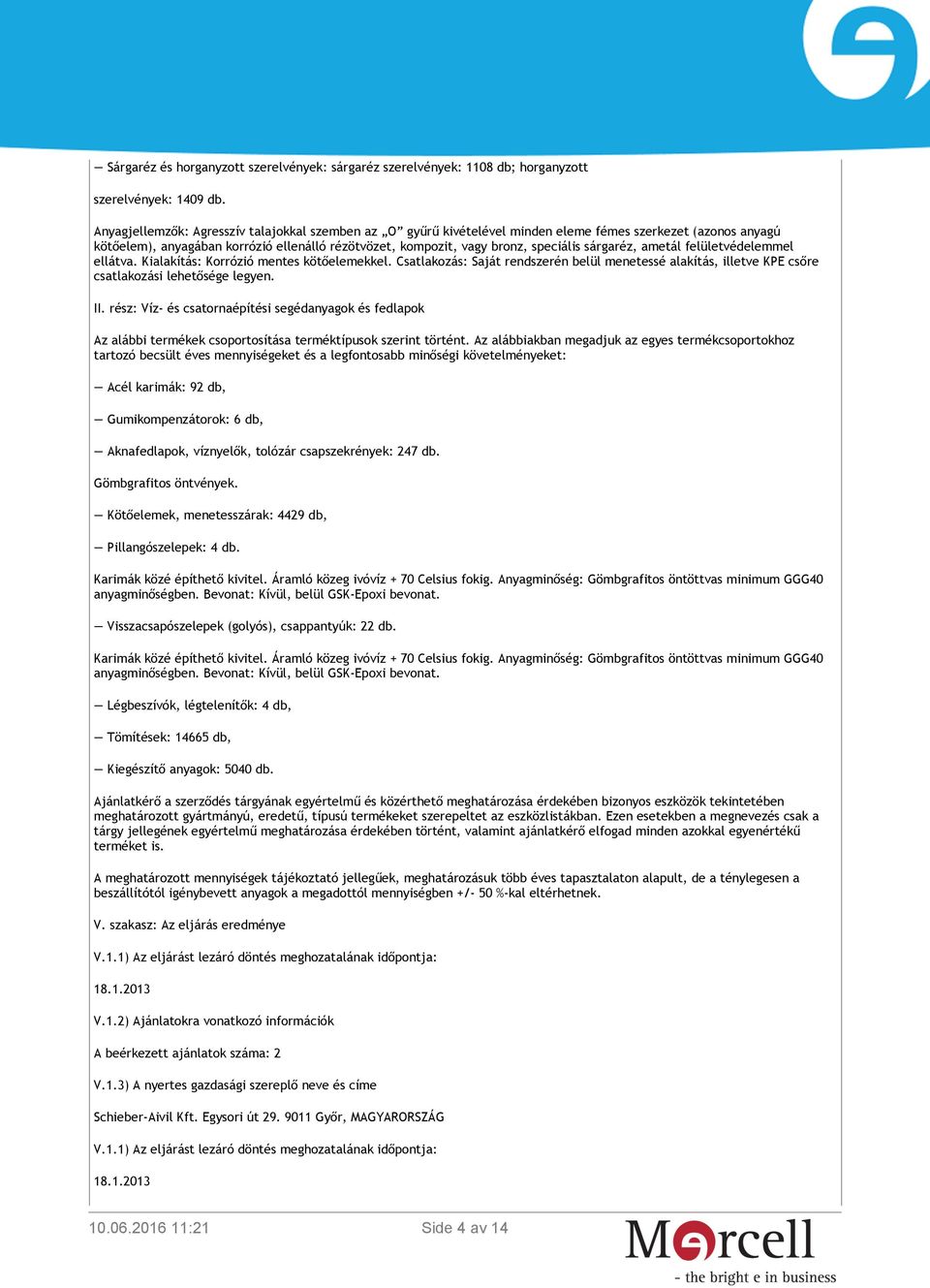 sárgaréz, ametál felületvédelemmel ellátva. Kialakítás: Korrózió mentes kötőelemekkel. Csatlakozás: Saját rendszerén belül menetessé alakítás, illetve KPE csőre csatlakozási lehetősége legyen. II.