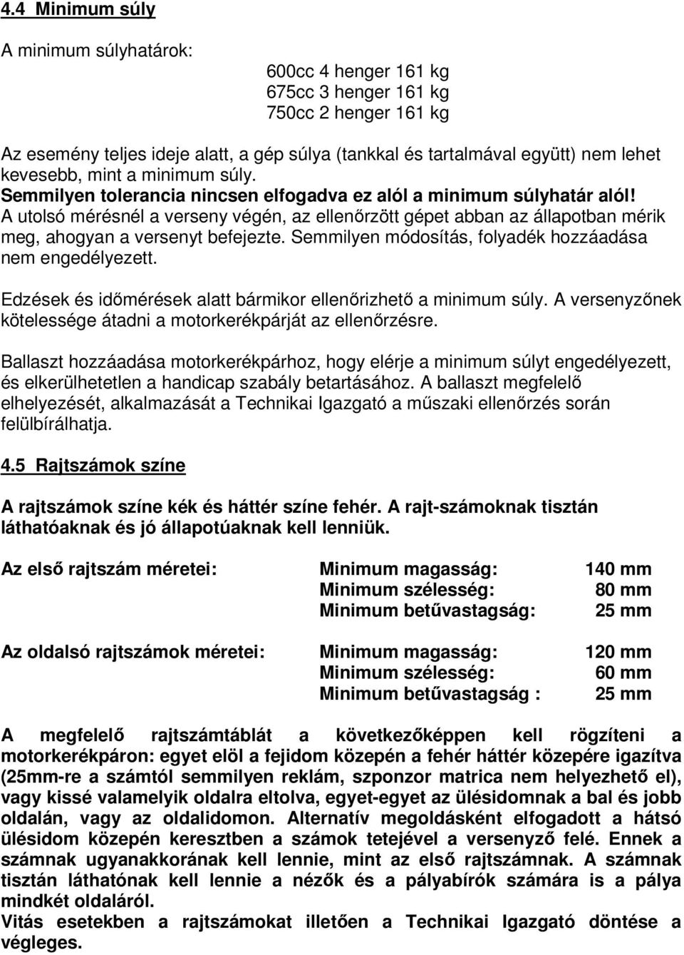 A utolsó mérésnél a verseny végén, az ellenőrzött gépet abban az állapotban mérik meg, ahogyan a versenyt befejezte. Semmilyen módosítás, folyadék hozzáadása nem engedélyezett.