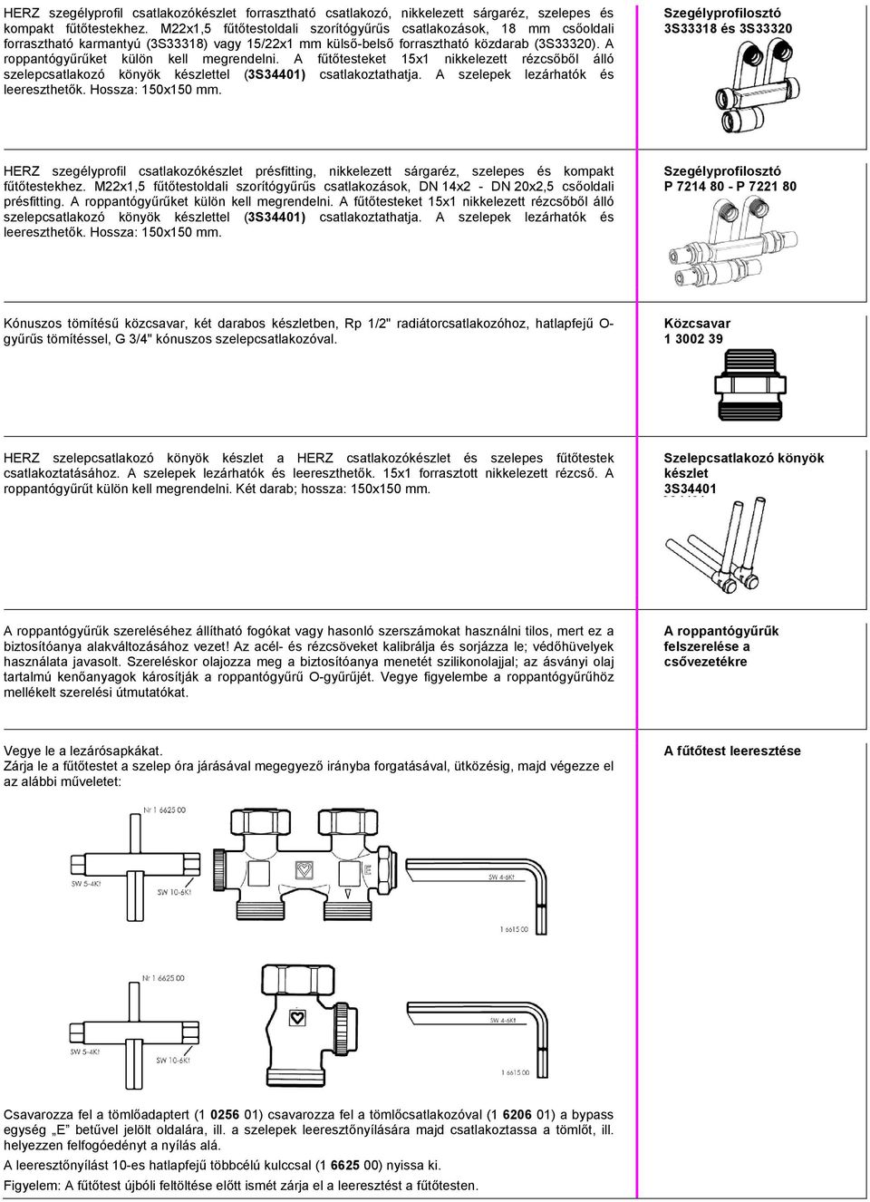 A roppantógyűrűket külön kell megrendelni. A fűtőtesteket 15x1 nikkelezett rézcsőből álló szelepcsatlakozó könyök készlettel (3S34401) csatlakoztathatja. A szelepek lezárhatók és leereszthetők.