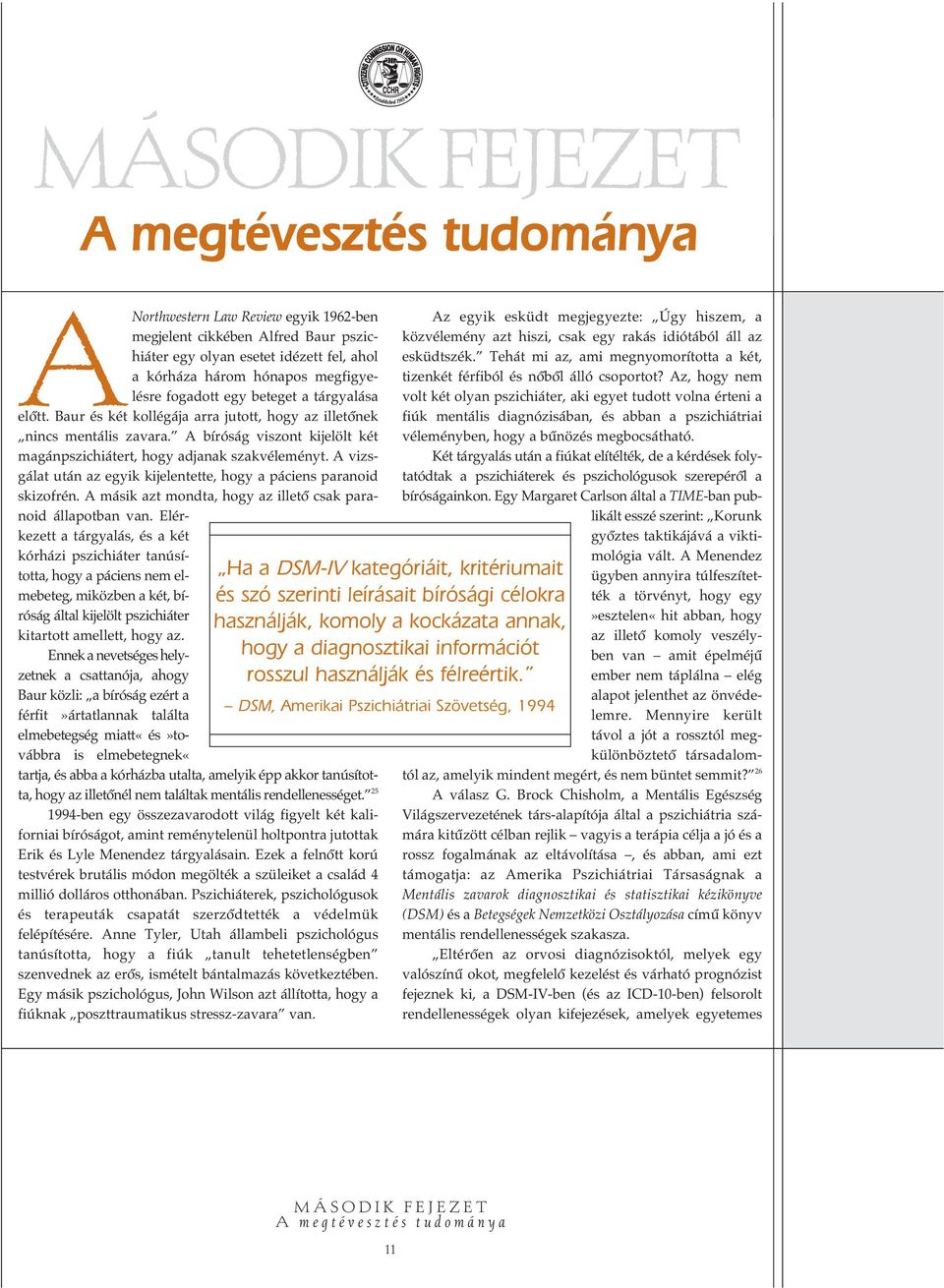 A vizsgálat után az egyik kijelentette, hogy a páciens paranoid skizofrén. A másik azt mondta, hogy az illetô csak paranoid állapotban van.