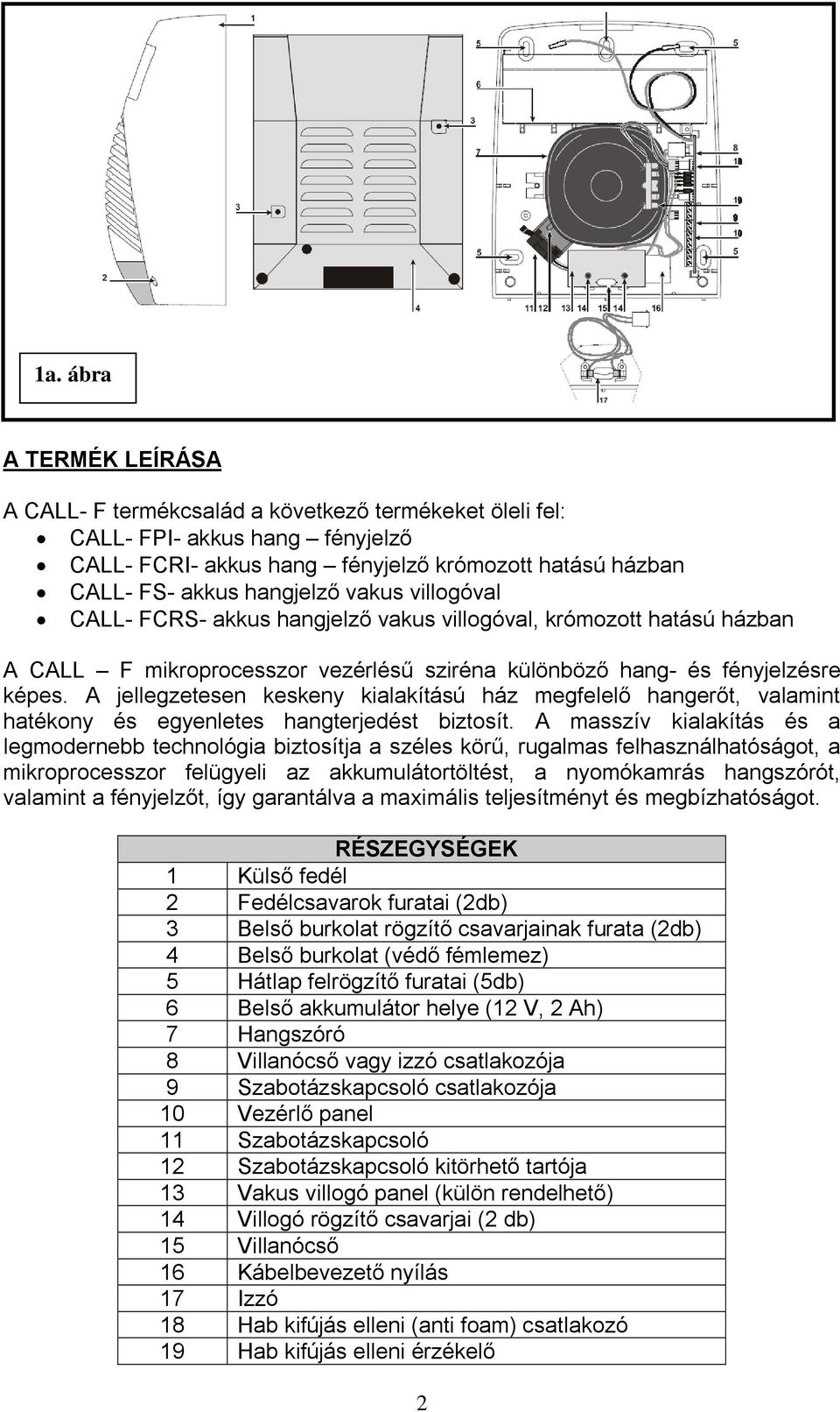 A jellegzetesen keskeny kialakítású ház megfelelő hangerőt, valamint hatékony és egyenletes hangterjedést biztosít.