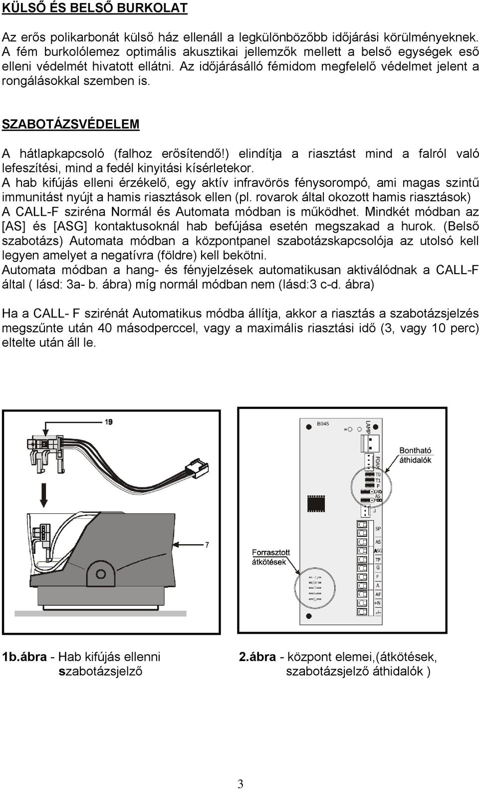 SZABOTÁZSVÉDELEM A hátlapkapcsoló (falhoz erősítendő!) elindítja a riasztást mind a falról való lefeszítési, mind a fedél kinyitási kísérletekor.