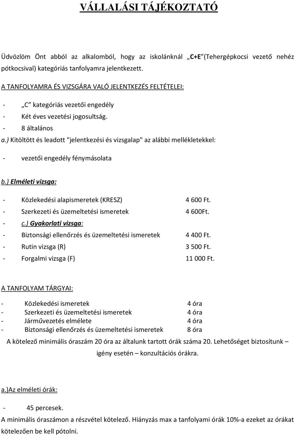 ) Kitöltött és leadott "jelentkezési és vizsgalap" az alábbi mellékletekkel: - vezetői engedély fénymásolata b.) Elméleti vizsga: - Közlekedési alapismeretek (KRESZ) 4 600 Ft.