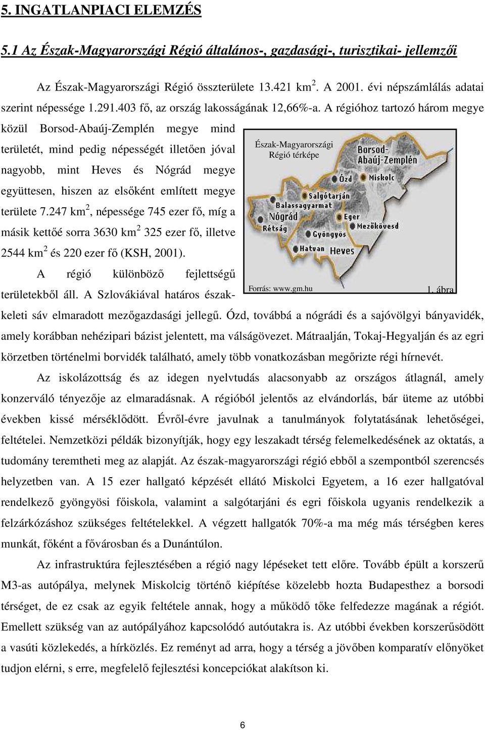 A régióhoz tartozó három megye közül Borsod-Abaúj-Zemplén megye mind területét, mind pedig népességét illetıen jóval nagyobb, mint Heves és Nógrád megye együttesen, hiszen az elsıként említett megye