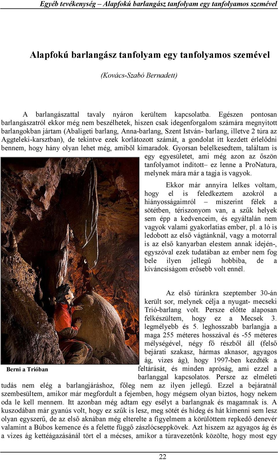 Egészen pontosan barlangászatról ekkor még nem beszélhetek, hiszen csak idegenforgalom számára megnyitott barlangokban jártam (Abaligeti barlang, Anna-barlang, Szent István- barlang, illetve 2 túra