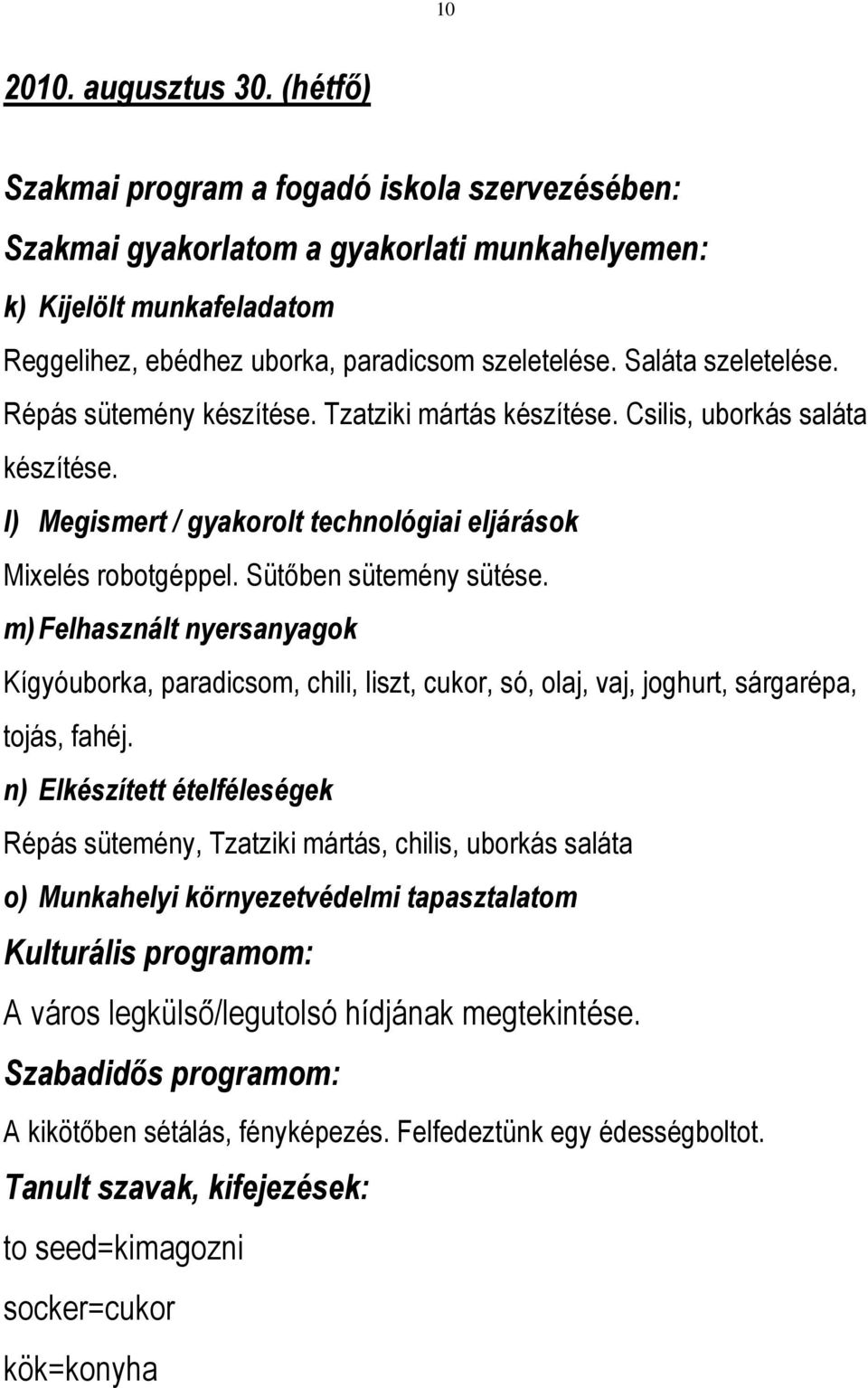 Saláta szeletelése. Répás sütemény készítése. Tzatziki mártás készítése. Csilis, uborkás saláta készítése. l) Megismert / gyakorolt technológiai eljárások Mixelés robotgéppel. Sütőben sütemény sütése.