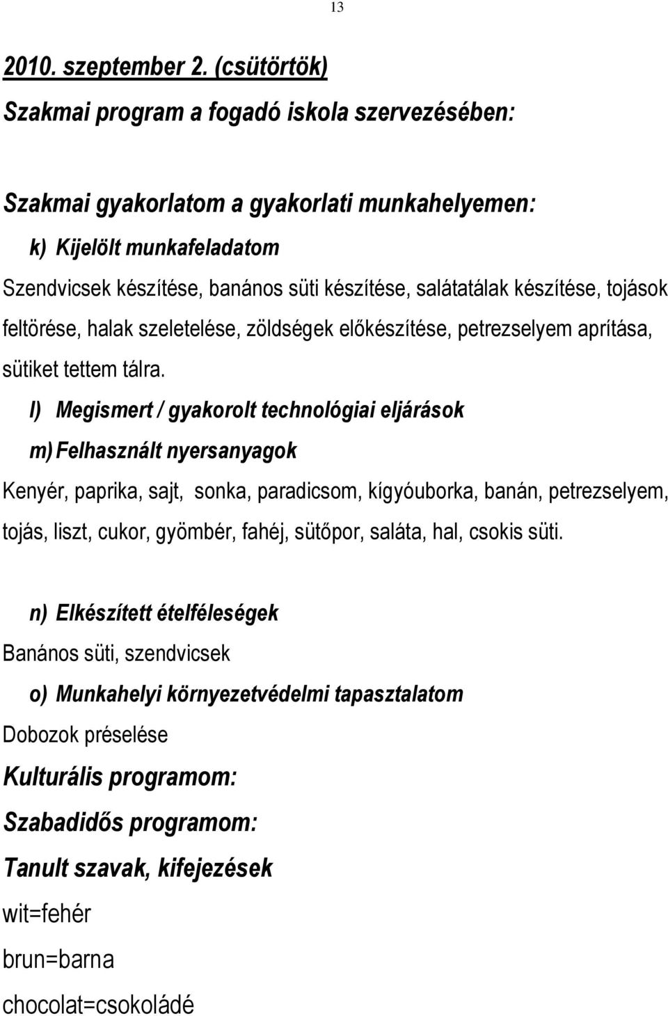 készítése, tojások feltörése, halak szeletelése, zöldségek előkészítése, petrezselyem aprítása, sütiket tettem tálra.