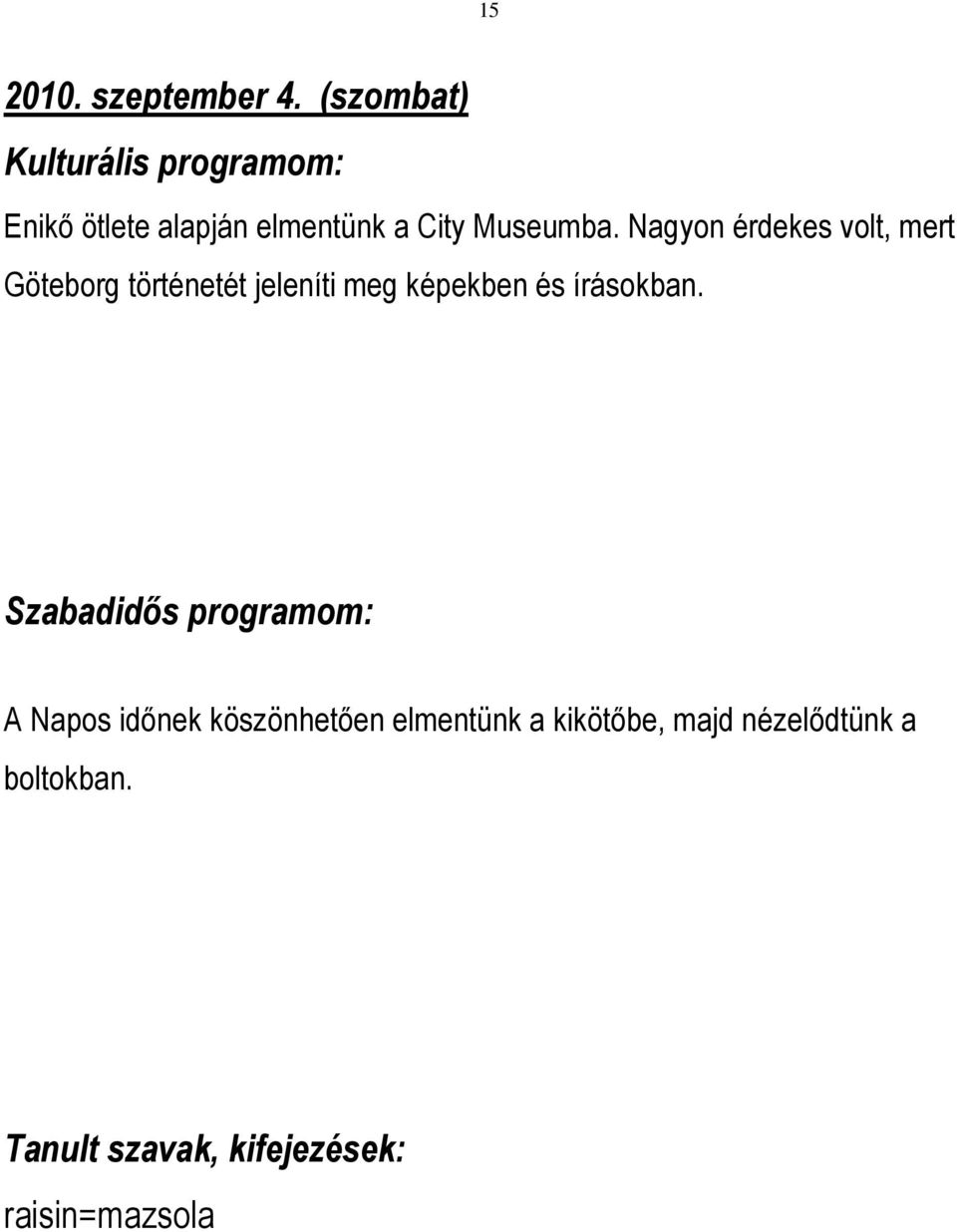 Nagyon érdekes volt, mert Göteborg történetét jeleníti meg képekben és írásokban.