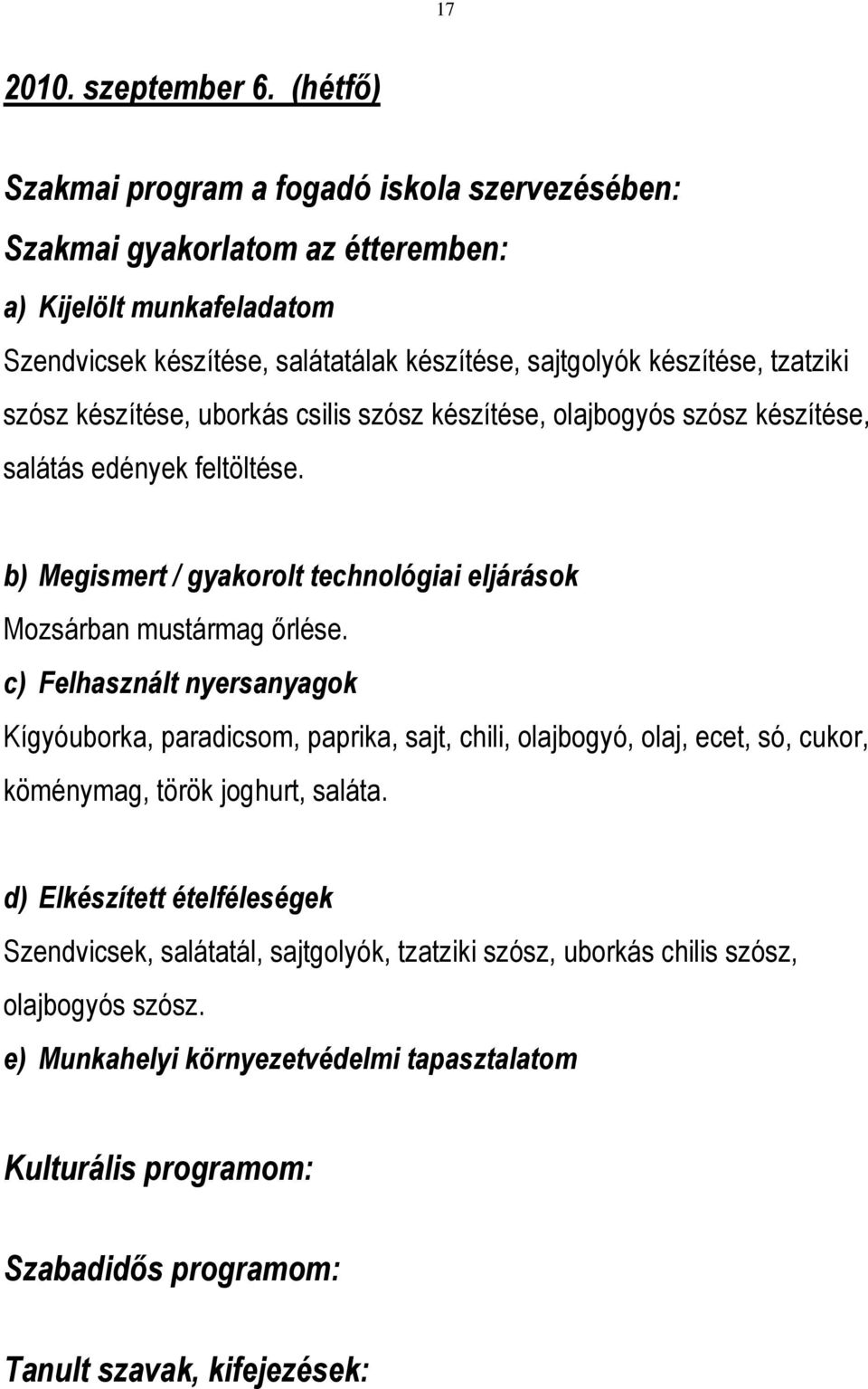 szósz készítése, uborkás csilis szósz készítése, olajbogyós szósz készítése, salátás edények feltöltése. b) Megismert / gyakorolt technológiai eljárások Mozsárban mustármag őrlése.