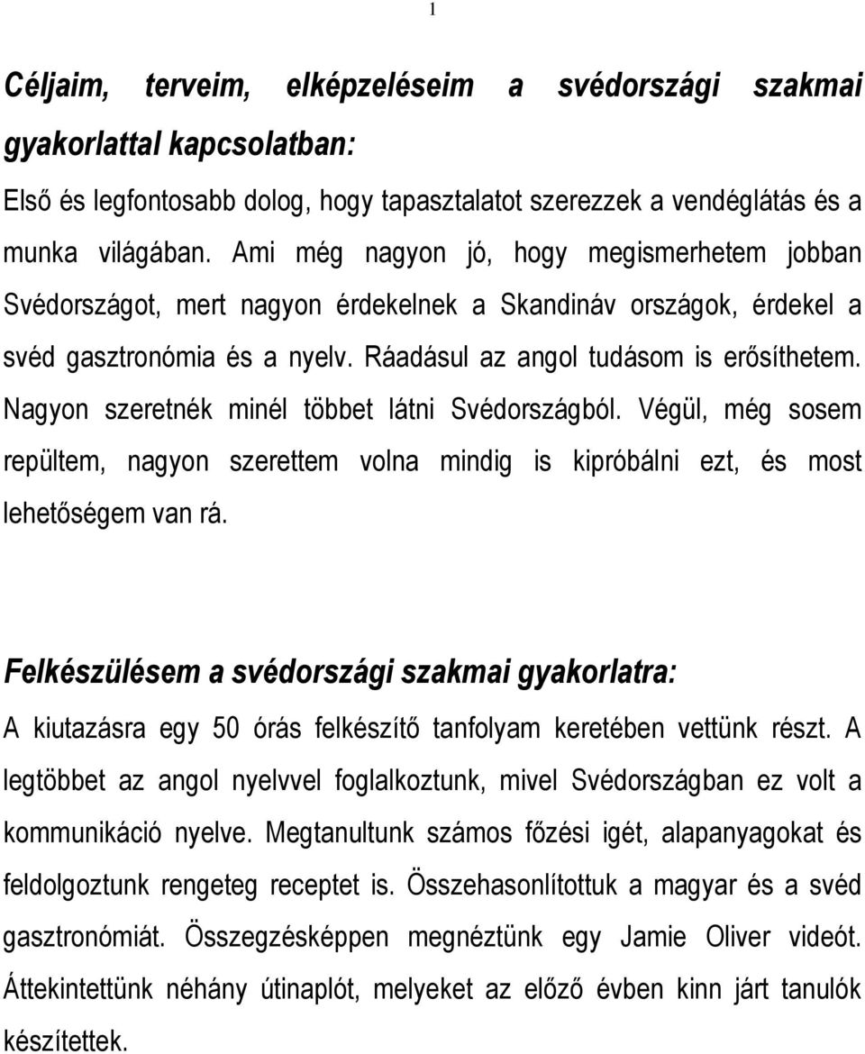 Nagyon szeretnék minél többet látni Svédországból. Végül, még sosem repültem, nagyon szerettem volna mindig is kipróbálni ezt, és most lehetőségem van rá.