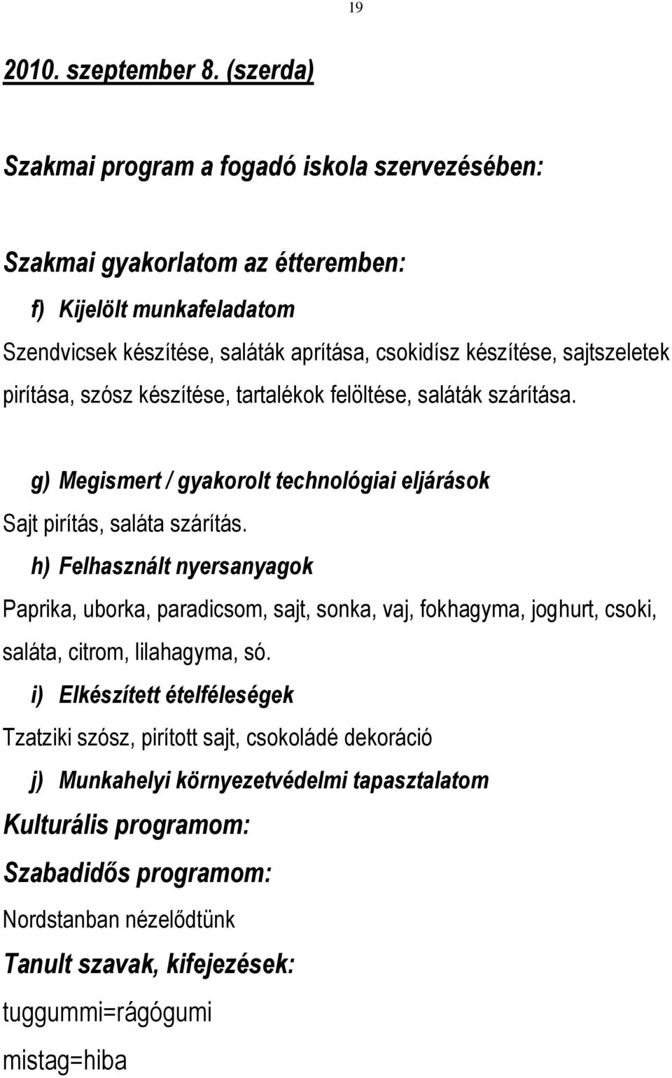 sajtszeletek pirítása, szósz készítése, tartalékok felöltése, saláták szárítása. g) Megismert / gyakorolt technológiai eljárások Sajt pirítás, saláta szárítás.