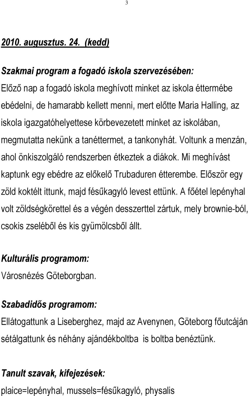 igazgatóhelyettese körbevezetett minket az iskolában, megmutatta nekünk a tanéttermet, a tankonyhát. Voltunk a menzán, ahol önkiszolgáló rendszerben étkeztek a diákok.