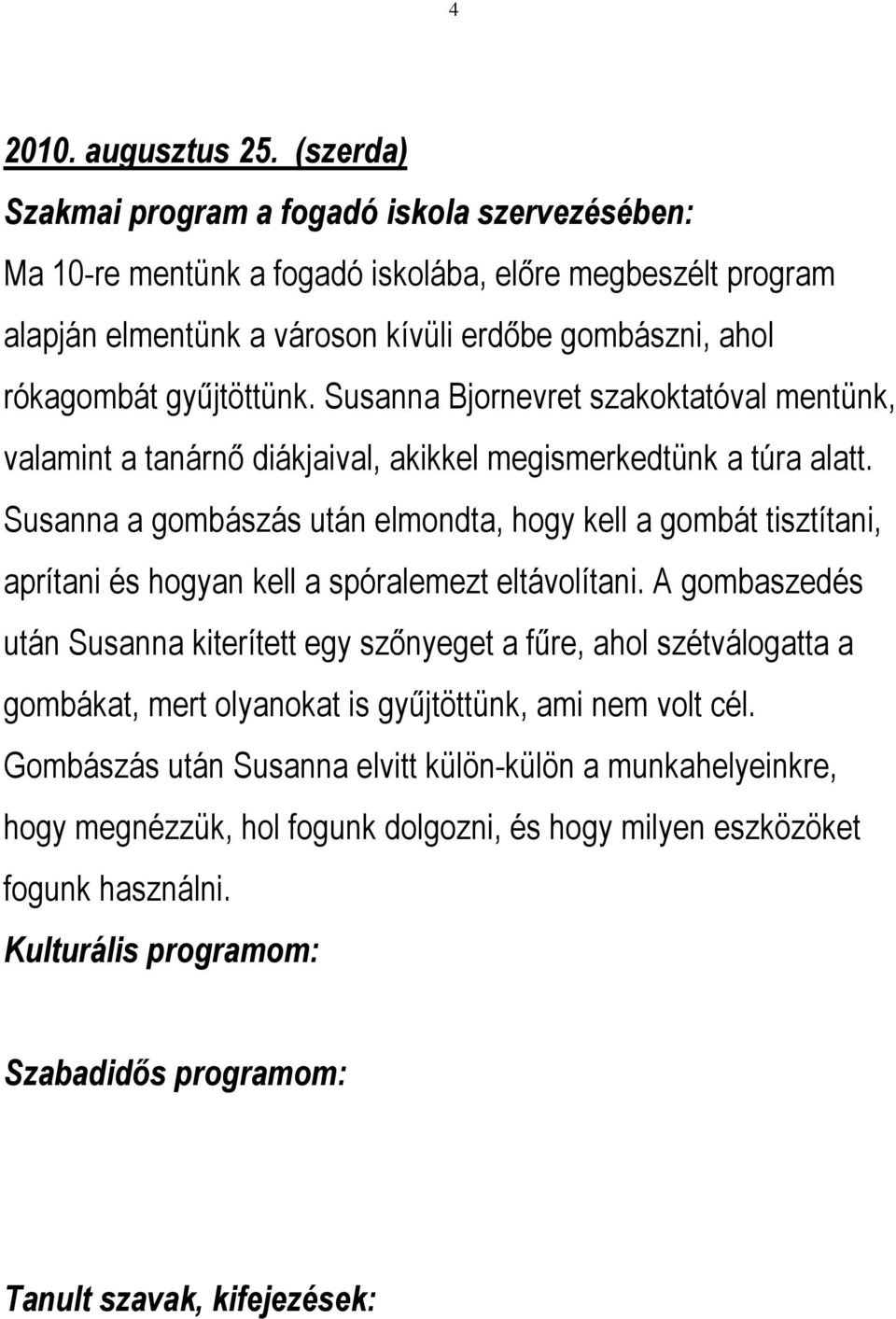 Susanna Bjornevret szakoktatóval mentünk, valamint a tanárnő diákjaival, akikkel megismerkedtünk a túra alatt.