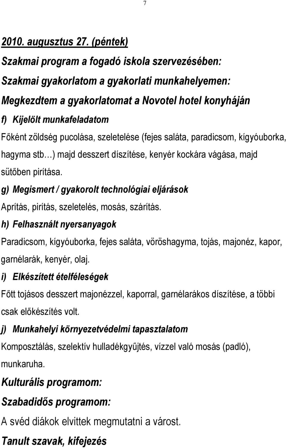 pucolása, szeletelése (fejes saláta, paradicsom, kígyóuborka, hagyma stb ) majd desszert díszítése, kenyér kockára vágása, majd sütőben pirítása.