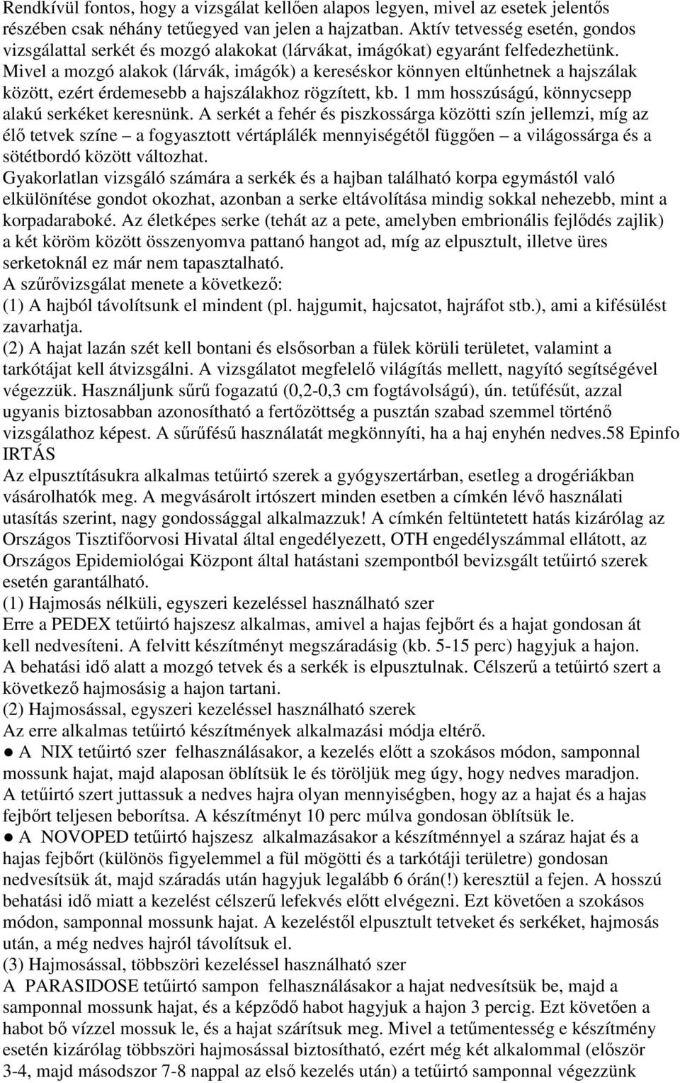 Mivel a mozgó alakok (lárvák, imágók) a kereséskor könnyen eltűnhetnek a hajszálak között, ezért érdemesebb a hajszálakhoz rögzített, kb. 1 mm hosszúságú, könnycsepp alakú serkéket keresnünk.