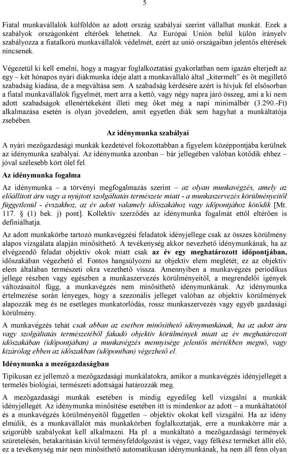 Végezetül ki kell emelni, hogy a magyar foglalkoztatási gyakorlatban nem igazán elterjedt az egy két hónapos nyári diákmunka ideje alatt a munkavállaló által kitermelt és őt megillető szabadság