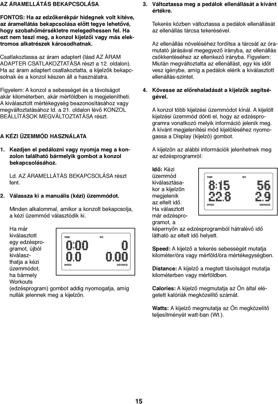 Ha az áram adaptert csatlakoztatta, a kijelzők bekapcsolnak és a konzol készen áll a használatra. Figyelem: A konzol a sebességet és a távolságot akár kilométerben, akár mérföldben is megjelenítheti.