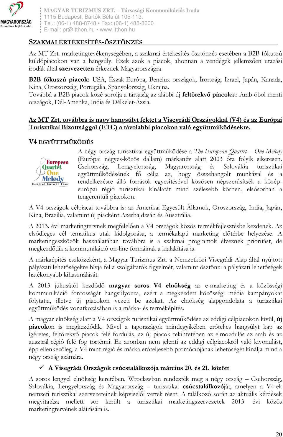 B2B fókuszú piacok: USA, Észak-Európa, Benelux országok, Írország, Izrael, Japán, Kanada, Kína, Oroszország, Portugália, Spanyolország, Ukrajna.