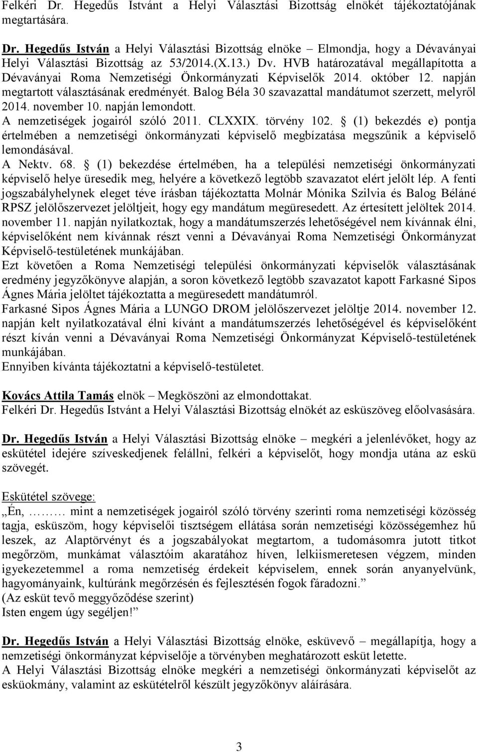 Balog Béla 30 szavazattal mandátumot szerzett, melyről 2014. november 10. napján lemondott. A nemzetiségek jogairól szóló 2011. CLXXIX. törvény 102.