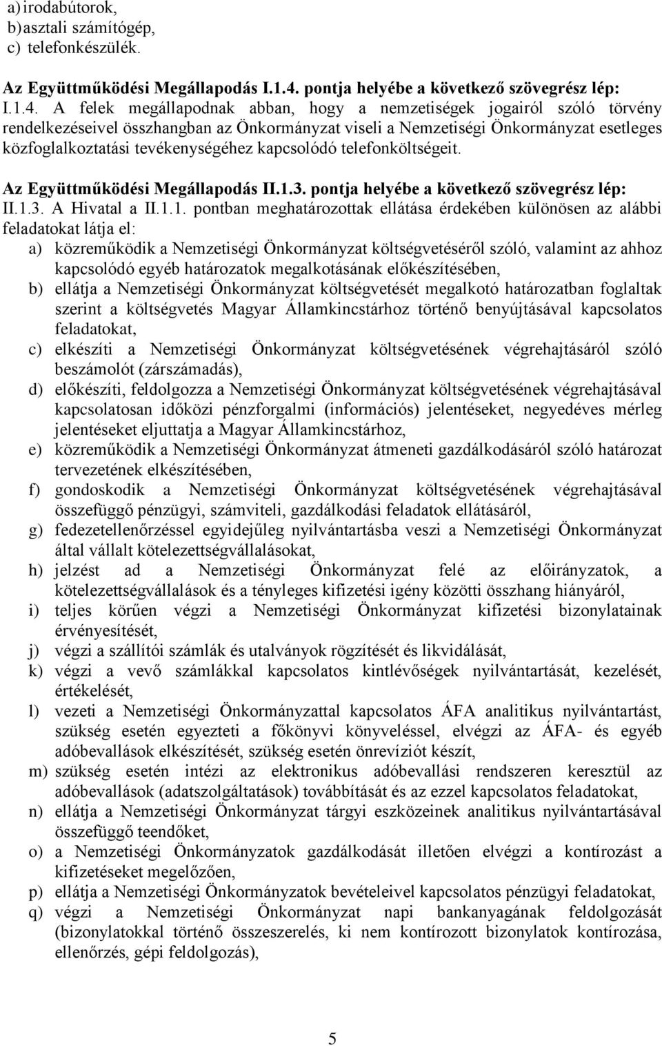 A felek megállapodnak abban, hogy a nemzetiségek jogairól szóló törvény rendelkezéseivel összhangban az Önkormányzat viseli a Nemzetiségi Önkormányzat esetleges közfoglalkoztatási tevékenységéhez