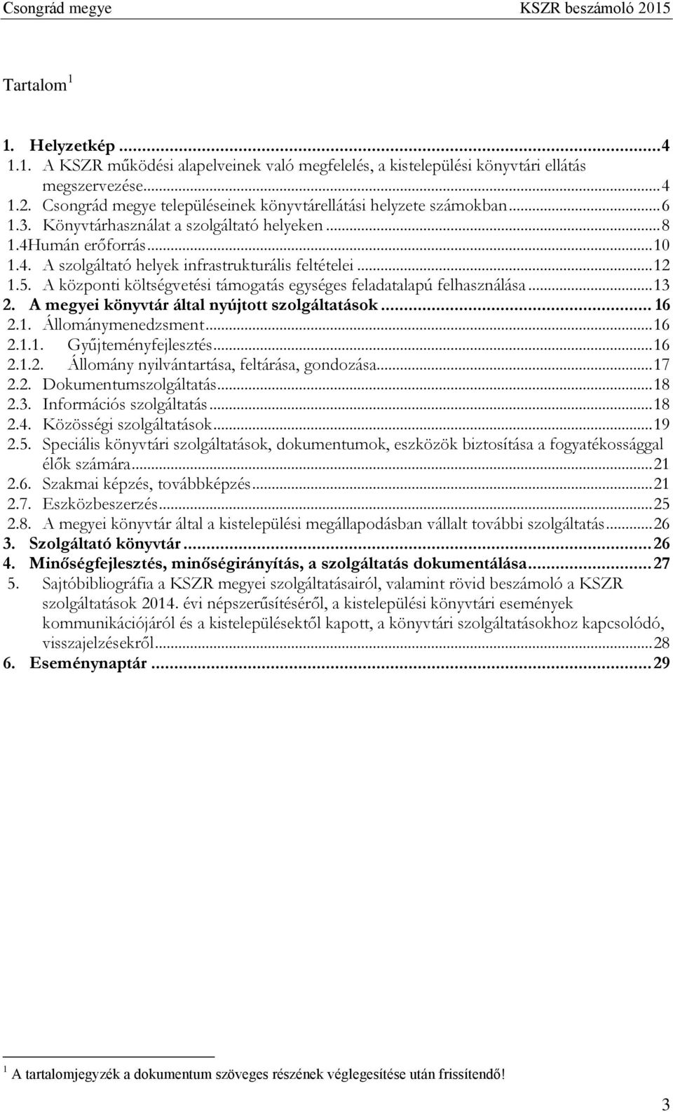 .. 12 1.5. A központi költségvetési támogatás egységes feladatalapú felhasználása... 13 2. A megyei könyvtár által nyújtott szolgáltatások... 16 2.1. Állománymenedzsment... 16 2.1.1. Gyűjteményfejlesztés.