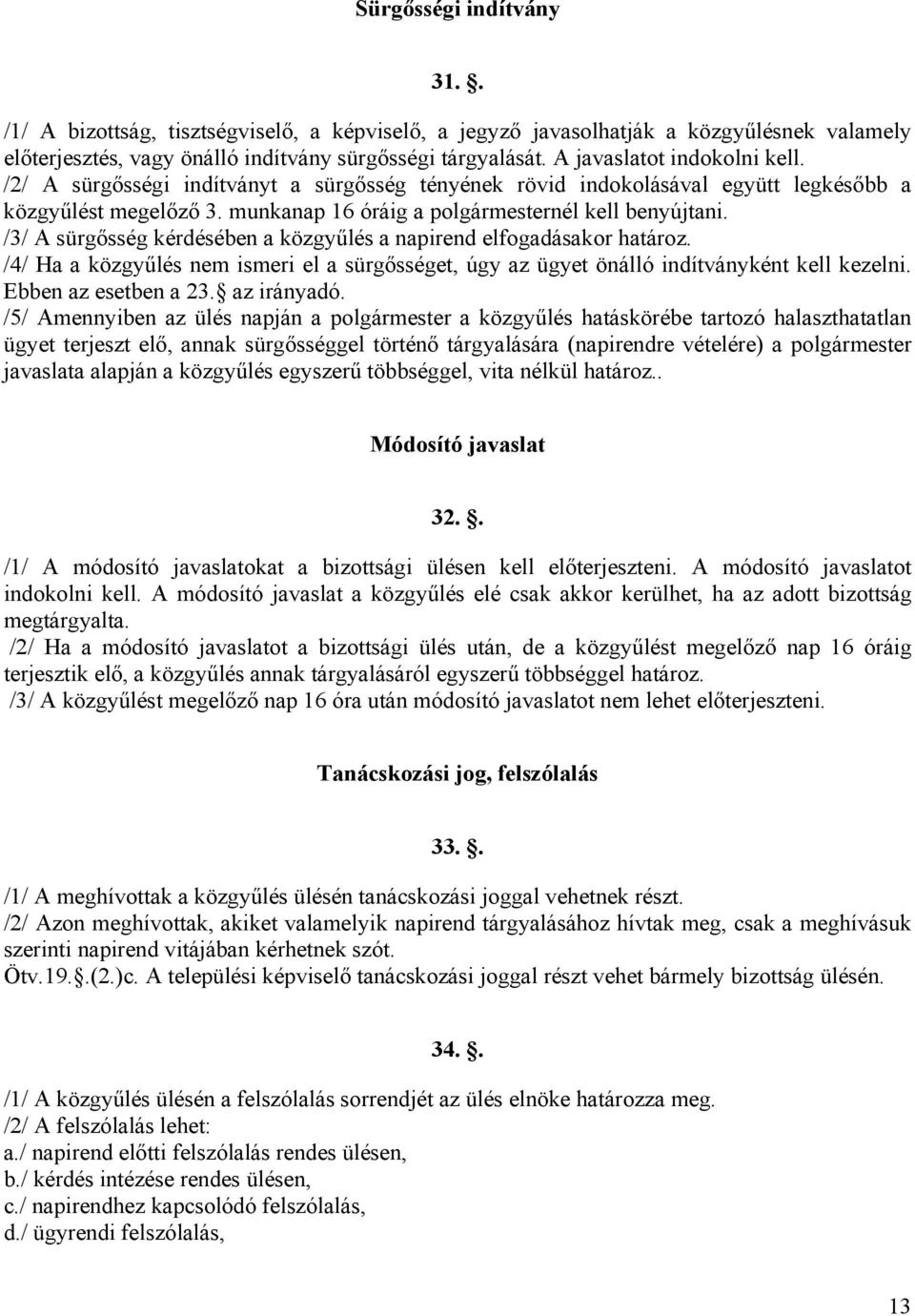 /3/ A sürgősség kérdésében a közgyűlés a napirend elfogadásakor határoz. /4/ Ha a közgyűlés nem ismeri el a sürgősséget, úgy az ügyet önálló indítványként kell kezelni. Ebben az esetben a 23.