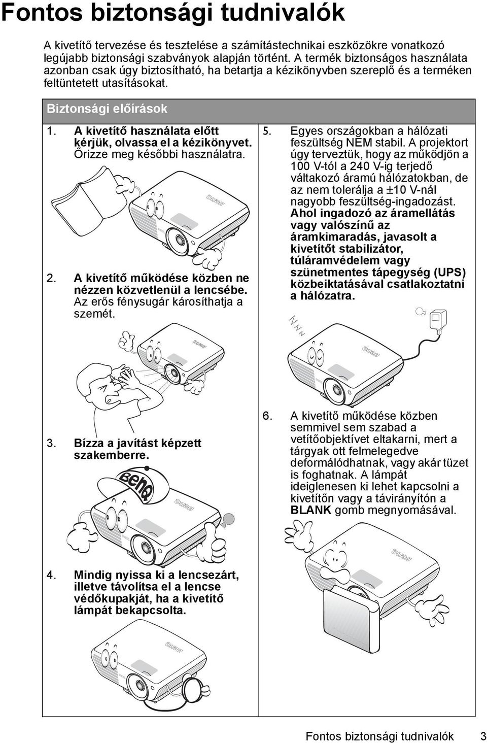 kérjük, olvassa el a kézikönyvet. Őrizze meg későbbi használatra. 2. A kivetítő működése közben ne nézzen közvetlenül a lencsébe. Az erős fénysugár károsíthatja a szemét. 6. 3.