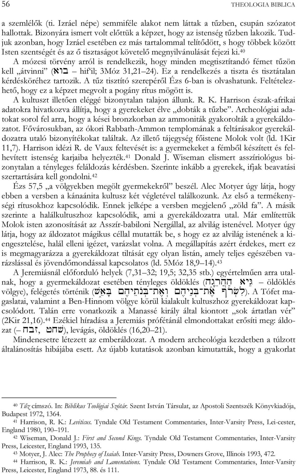 40 A mózesi törvény arról is rendelkezik, hogy minden megtisztítandó fémet tűzön kell átvinni (AWB hif il; 3Móz 31,21 24). Ez a rendelkezés a tiszta és tisztátalan kérdésköréhez tartozik.