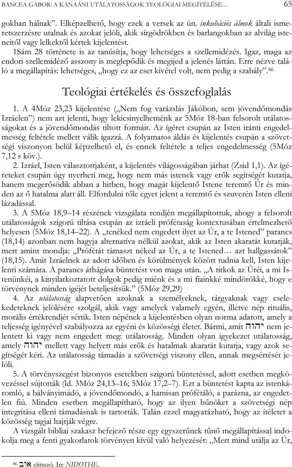 1Sám 28 története is az tanúsítja, hogy lehetséges a szellemidézés. Igaz, maga az endori szellemidéző asszony is meglepődik és megijed a jelenés láttán.