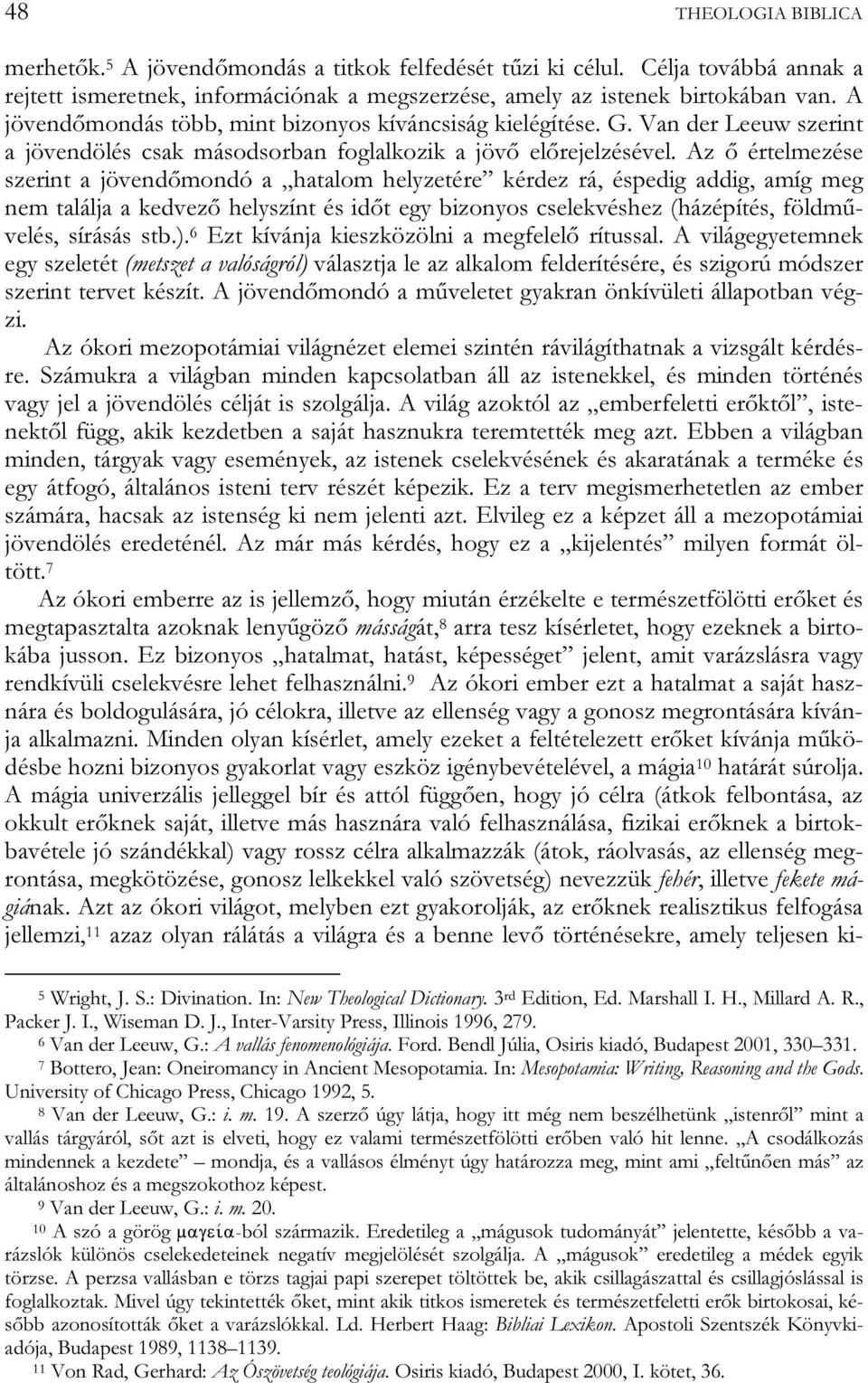 Az ő értelmezése szerint a jövendőmondó a hatalom helyzetére kérdez rá, éspedig addig, amíg meg nem találja a kedvező helyszínt és időt egy bizonyos cselekvéshez (házépítés, földművelés, sírásás stb.