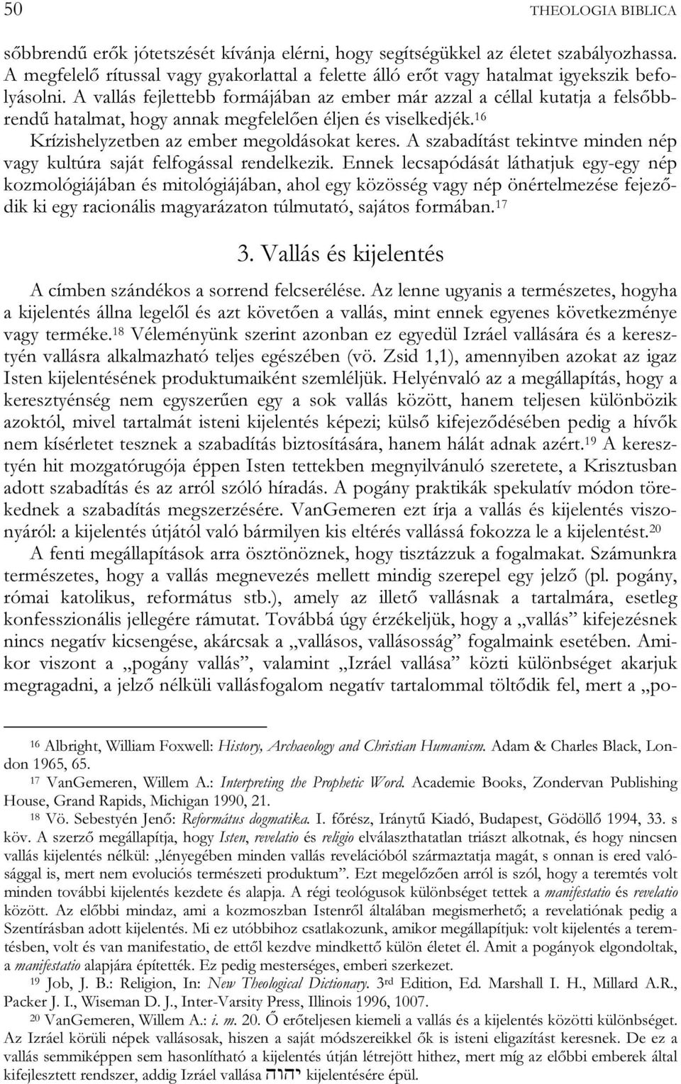 A vallás fejlettebb formájában az ember már azzal a céllal kutatja a felsőbbrendű hatalmat, hogy annak megfelelően éljen és viselkedjék. 16 Krízishelyzetben az ember megoldásokat keres.